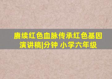 赓续红色血脉传承红色基因演讲稿|分钟 小学六年级